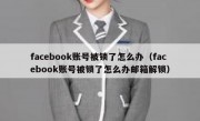 facebook账号被锁了怎么办（facebook账号被锁了怎么办邮箱解锁）