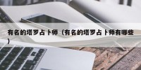 有名的塔罗占卜师（有名的塔罗占卜师有哪些）