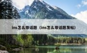 ins怎么带话题（ins怎么带话题发帖）