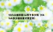 tiktok播放量1w等于多少钱（tiktok多少播放量才算正常）