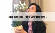 抖音点赞啥用（抖音点赞有啥意思）