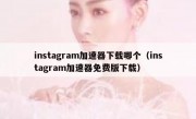 instagram加速器下载哪个（instagram加速器免费版下载）
