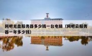 网吧无盘服务器多少钱一台电脑（网吧云服务器一年多少钱）