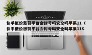 快手低价涨赞平台会封号吗安全吗苹果11（快手低价涨赞平台会封号吗安全吗苹果11S）