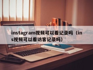 instagram视频可以看记录吗（ins视频可以看访客记录吗）