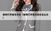 推特打开推文空白（推特打开推文空白怎么办）