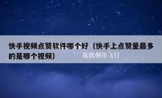 快手视频点赞软件哪个好（快手上点赞量最多的是哪个视频）