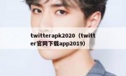 twitterapk2020（twitter官网下载app2019）