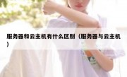 服务器和云主机有什么区别（服务器与云主机）
