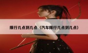 限行几点到几点（汽车限行几点到几点）