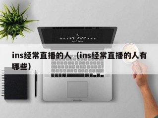 ins经常直播的人（ins经常直播的人有哪些）
