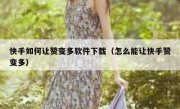 快手如何让赞变多软件下载（怎么能让快手赞变多）