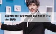 新闻推特是什么意思网络用语怎么说（twitter新闻）