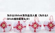 为什么tiktok发作品没人看（为什么tiktok播放量那么少）