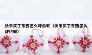 快手买了东西怎么评价呢（快手买了东西怎么评价呢）