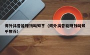 海外抖音能赚钱吗知乎（海外抖音能赚钱吗知乎推荐）