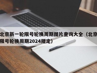 北京新一轮限号轮换周期图片查询大全（北京限号轮换周期2024规定）
