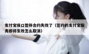 支付宝接口暂停合约失效了（签约的支付宝服务即将生效怎么取消）