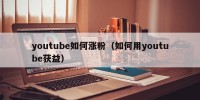 youtube如何涨粉（如何用youtube获益）