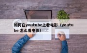 如何在youtube上看电影（youtube 怎么看电影）