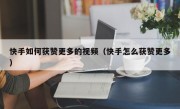 快手如何获赞更多的视频（快手怎么获赞更多）