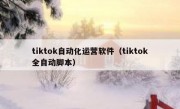 tiktok自动化运营软件（tiktok全自动脚本）