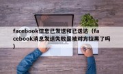 facebook信息已发送和已送达（facebook消息发送失败是被对方拉黑了吗）