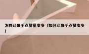 怎样让快手点赞量变多（如何让快手点赞变多）