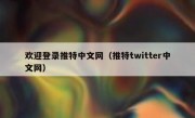 欢迎登录推特中文网（推特twitter中文网）