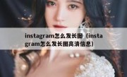 instagram怎么发长图（instagram怎么发长图高清信息）
