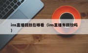 ins直播回放在哪看（ins直播有回放吗）