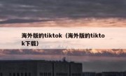 海外版的tiktok（海外版的tiktok下载）