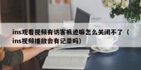 ins观看视频有访客痕迹嘛怎么关闭不了（ins视频播放会有记录吗）