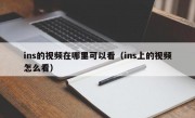 ins的视频在哪里可以看（ins上的视频怎么看）
