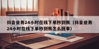 抖音业务24小时在线下单秒到账（抖音业务24小时在线下单秒到账怎么回事）