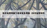 快手加赞神器下载安装免费版（快手加赞软件）