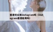 香港可以用instagram吗（instagram香港能用吗）