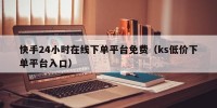 快手24小时在线下单平台免费（ks低价下单平台入口）
