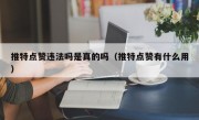 推特点赞违法吗是真的吗（推特点赞有什么用）
