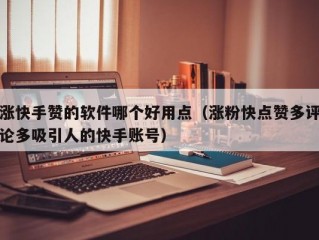 涨快手赞的软件哪个好用点（涨粉快点赞多评论多吸引人的快手账号）