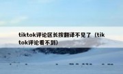 tiktok评论区长按翻译不见了（tiktok评论看不到）