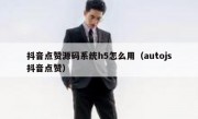 抖音点赞源码系统h5怎么用（autojs抖音点赞）