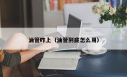 油管咋上（油管到底怎么用）
