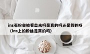 ins买粉会被看出来吗是真的吗还是假的呀（ins上的粉丝是真的吗）