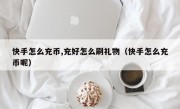 快手怎么充币,充好怎么刷礼物（快手怎么充币呢）