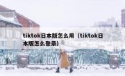 tiktok日本版怎么用（tiktok日本版怎么登录）