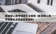 摩洛哥vs克罗地亚比分预测（摩洛哥vs克罗地亚比分预测结果最新）