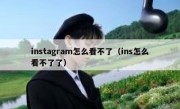 instagram怎么看不了（ins怎么看不了了）