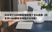 抖音到了1000粉丝涨粉慢了怎么回事（抖音到1000粉丝会增加什么功能）
