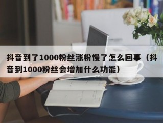 抖音到了1000粉丝涨粉慢了怎么回事（抖音到1000粉丝会增加什么功能）
